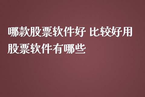哪款股票软件好 比较好用股票软件有哪些_https://www.gzqbddp.com_选股技巧_第1张