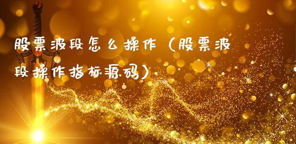 股票波段怎么操作（股票波段操作指标源码）_https://www.gzqbddp.com_炒股经验_第1张