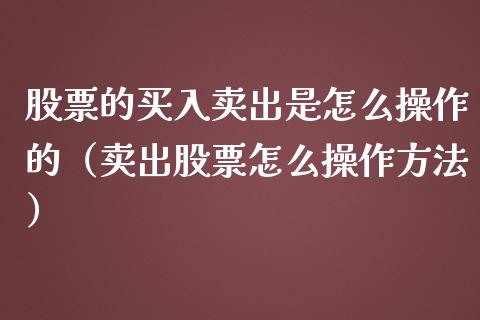 股票的买入卖出是怎么操作的（卖出股票怎么操作方法）_https://www.gzqbddp.com_选股技巧_第1张