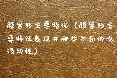 股票的主要特征（股票的主要特征表现在哪些方面价格波动性）_https://www.gzqbddp.com_炒股经验_第1张