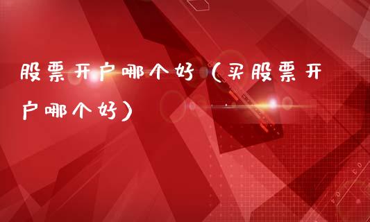 股票开户哪个好（买股票开户哪个好）_https://www.gzqbddp.com_技术分析_第1张