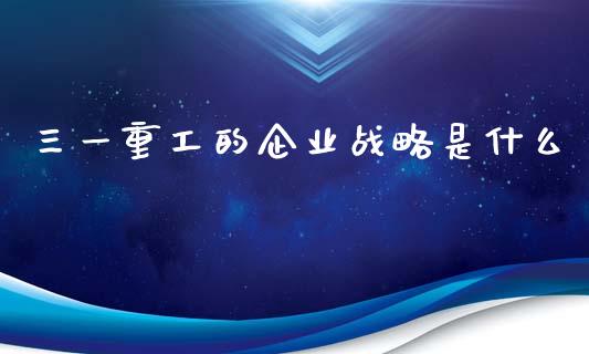 三一重工的企业战略是什么_https://www.gzqbddp.com_股票知识_第1张