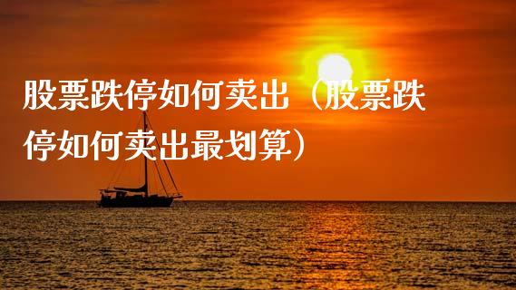 股票跌停如何卖出（股票跌停如何卖出最划算）_https://www.gzqbddp.com_选股技巧_第1张
