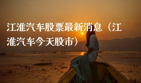 江淮汽车股票最新消息（江淮汽车今天股市）_https://www.gzqbddp.com_技术分析_第1张