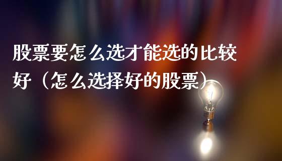 股票要怎么选才能选的比较好（怎么选择好的股票）_https://www.gzqbddp.com_技术分析_第1张