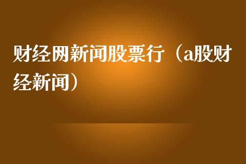 财经网新闻股票行（a股财经新闻）_https://www.gzqbddp.com_选股技巧_第1张