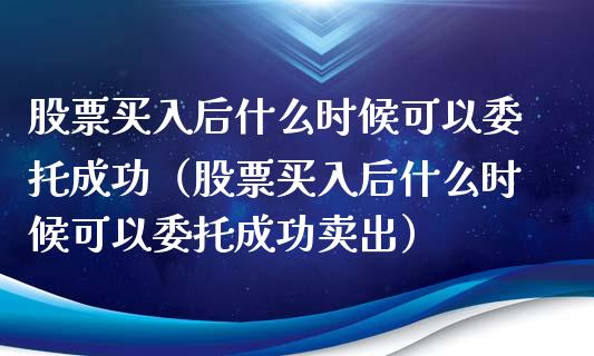 股票买入后什么时候可以委托成功（股票买入后什么时候可以委托成功卖出）_https://www.gzqbddp.com_股票知识_第1张