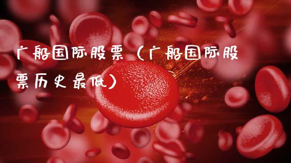 广船国际股票（广船国际股票历史最低）_https://www.gzqbddp.com_财经资讯_第1张