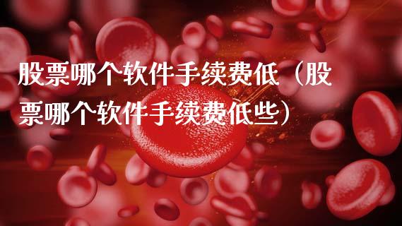 股票哪个软件手续费低（股票哪个软件手续费低些）_https://www.gzqbddp.com_技术分析_第1张