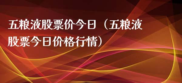 五粮液股票价今日（五粮液股票今日价格行情）_https://www.gzqbddp.com_炒股经验_第1张