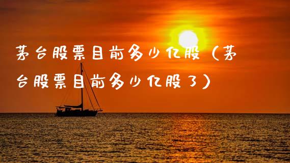 茅台股票目前多少亿股（茅台股票目前多少亿股了）_https://www.gzqbddp.com_选股技巧_第1张