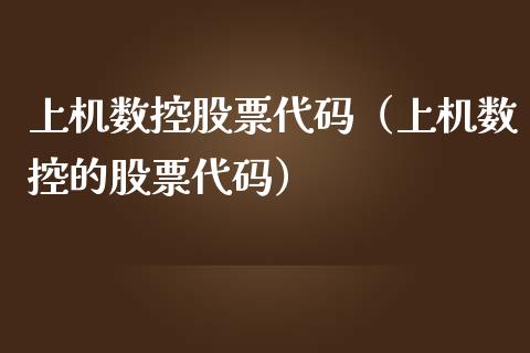 上机数控股票代码（上机数控的股票代码）_https://www.gzqbddp.com_技术分析_第1张