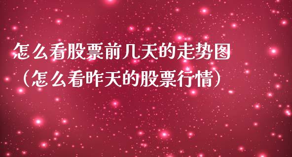 怎么看股票前几天的走势图（怎么看昨天的股票行情）_https://www.gzqbddp.com_股票知识_第1张