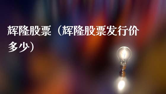 辉隆股票（辉隆股票发行价多少）_https://www.gzqbddp.com_技术分析_第1张