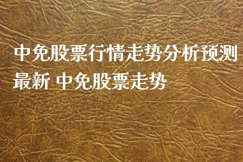 中免股票行情走势分析预测最新 中免股票走势_https://www.gzqbddp.com_技术分析_第1张