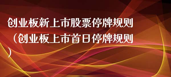 创业板新上市股票停牌规则（创业板上市首日停牌规则）_https://www.gzqbddp.com_炒股经验_第1张