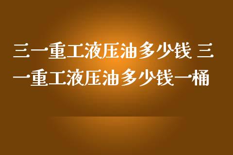 三一重工液压油多少钱 三一重工液压油多少钱一桶_https://www.gzqbddp.com_技术分析_第1张