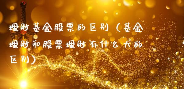 理财基金股票的区别（基金理财和股票理财有什么大的区别）_https://www.gzqbddp.com_股票知识_第1张