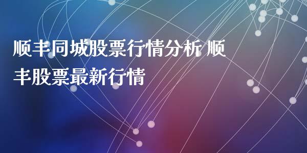顺丰同城股票行情分析 顺丰股票最新行情_https://www.gzqbddp.com_技术分析_第1张