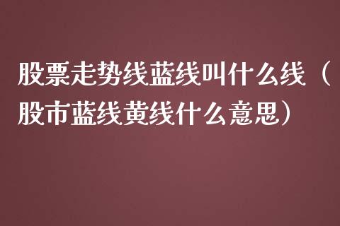股票走势线蓝线叫什么线（股市蓝线黄线什么意思）_https://www.gzqbddp.com_选股技巧_第1张