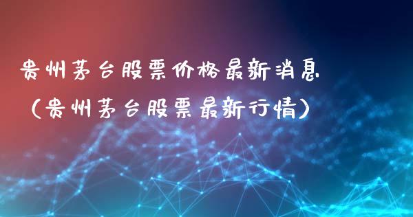 贵州茅台股票价格最新消息（贵州茅台股票最新行情）_https://www.gzqbddp.com_股票知识_第1张