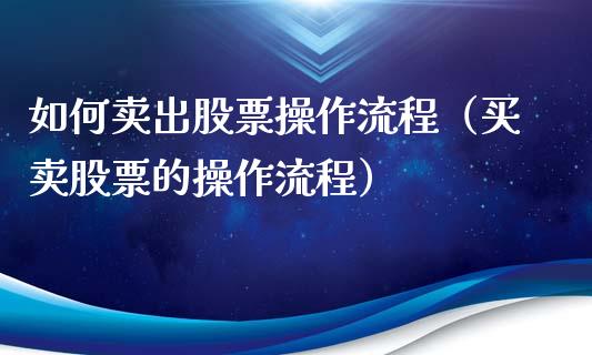 如何卖出股票操作流程（买卖股票的操作流程）_https://www.gzqbddp.com_股票知识_第1张