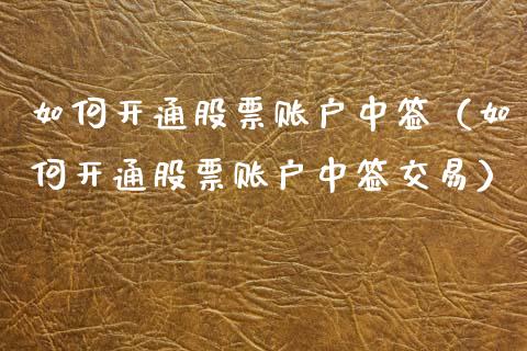 如何开通股票账户中签（如何开通股票账户中签交易）_https://www.gzqbddp.com_股票知识_第1张