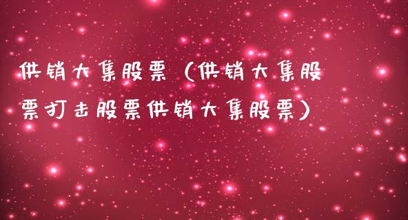 供销大集股票（供销大集股票打击股票供销大集股票）_https://www.gzqbddp.com_技术分析_第1张