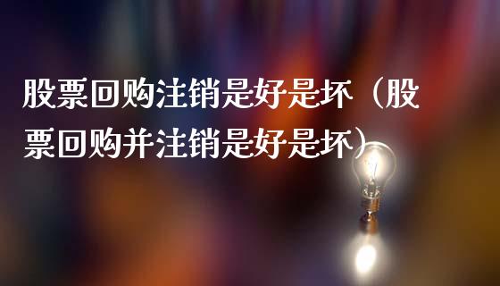 股票回购注销是好是坏（股票回购并注销是好是坏）_https://www.gzqbddp.com_股票知识_第1张