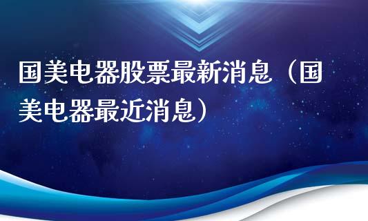 国美电器股票最新消息（国美电器最近消息）_https://www.gzqbddp.com_股票知识_第1张