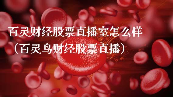 百灵财经股票直播室怎么样（百灵鸟财经股票直播）_https://www.gzqbddp.com_股票知识_第1张