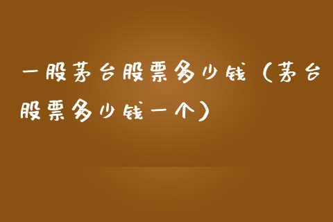 一股茅台股票多少钱（茅台股票多少钱一个）_https://www.gzqbddp.com_炒股经验_第1张