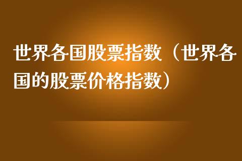 世界各国股票指数（世界各国的股票价格指数）_https://www.gzqbddp.com_选股技巧_第1张