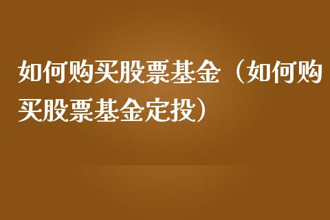 如何购买股票基金（如何购买股票基金定投）_https://www.gzqbddp.com_选股技巧_第1张