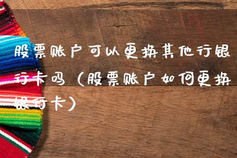 股票账户可以更换其他行***吗（股票账户如何更换***）_https://www.gzqbddp.com_股票知识_第1张