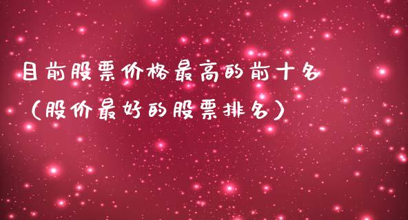 目前股票价格最高的前十名（股价最好的股票排名）_https://www.gzqbddp.com_技术分析_第1张