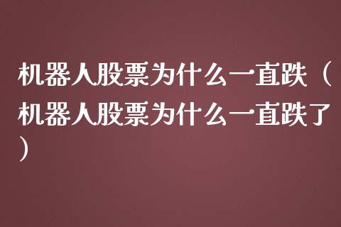 机器人股票为什么一直跌（机器人股票为什么一直跌了）_https://www.gzqbddp.com_炒股经验_第1张