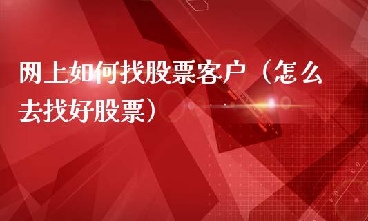 网上如何找股票客户（怎么去找好股票）_https://www.gzqbddp.com_技术分析_第1张