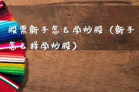 股票新手怎么学炒股（新手怎么样学炒股）_https://www.gzqbddp.com_技术分析_第1张