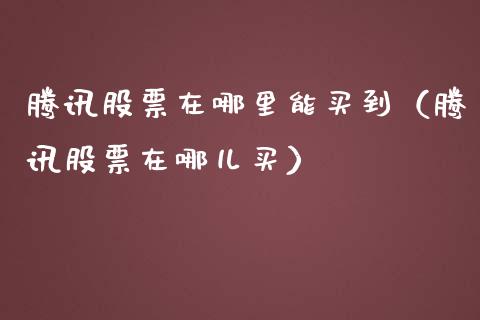 腾讯股票在哪里能买到（腾讯股票在哪儿买）_https://www.gzqbddp.com_技术分析_第1张