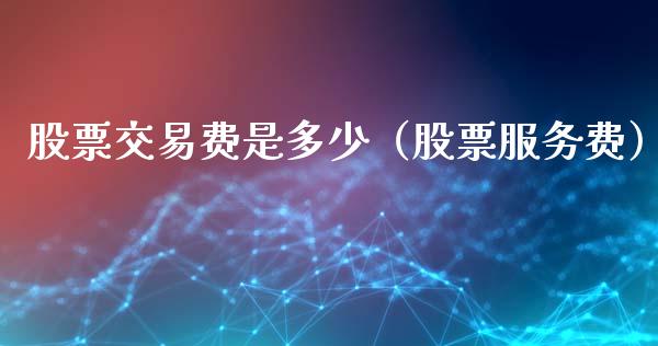 股票交易费是多少（股票服务费）_https://www.gzqbddp.com_技术分析_第1张