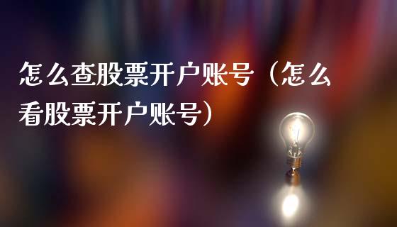 怎么查股票开户账号（怎么看股票开户账号）_https://www.gzqbddp.com_技术分析_第1张