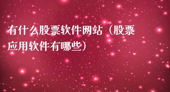 有什么股票软件网站（股票应用软件有哪些）_https://www.gzqbddp.com_技术分析_第1张