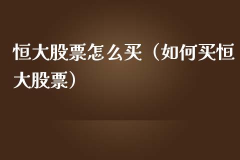 恒大股票怎么买（如何买恒大股票）_https://www.gzqbddp.com_技术分析_第1张