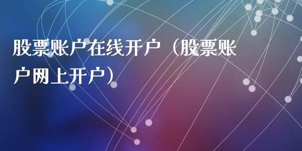 股票账户在线开户（股票账户网上开户）_https://www.gzqbddp.com_选股技巧_第1张