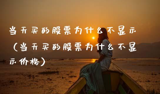 当天买的股票为什么不显示（当天买的股票为什么不显示价格）_https://www.gzqbddp.com_股票知识_第1张