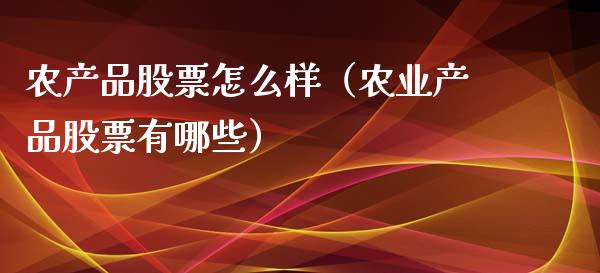 农产品股票怎么样（农业产品股票有哪些）_https://www.gzqbddp.com_选股技巧_第1张