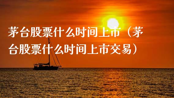 茅台股票什么时间上市（茅台股票什么时间上市交易）_https://www.gzqbddp.com_选股技巧_第1张