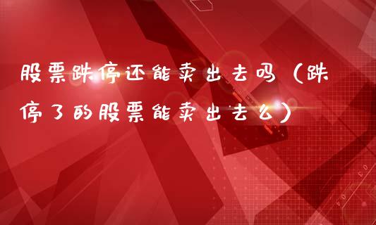 股票跌停还能卖出去吗（跌停了的股票能卖出去么）_https://www.gzqbddp.com_选股技巧_第1张