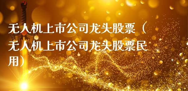 无人机上市公司龙头股票（无人机上市公司龙头股票民用）_https://www.gzqbddp.com_技术分析_第1张